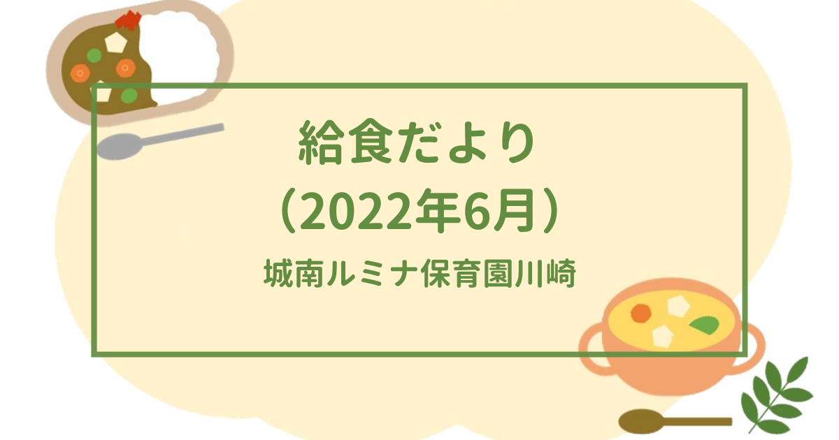 城南ルミナ保育園川崎で発行している給食だよりの内容（2022年6月）