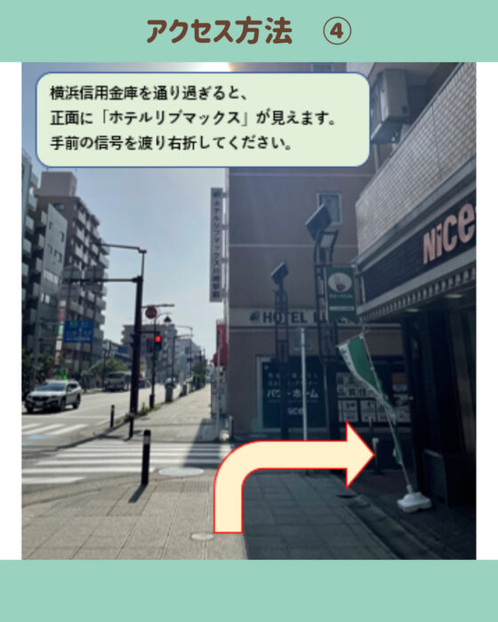 横浜信用金庫を通り過ぎ「ホテルリブマックス」手前の信号を渡り、右折してください。
